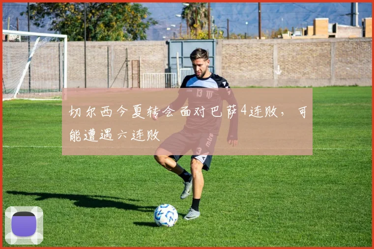 切尔西今夏转会面对巴萨4连败，可能遭遇六连败