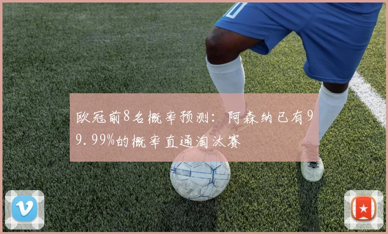 欧冠前8名概率预测：阿森纳已有99.99%的概率直通淘汰赛