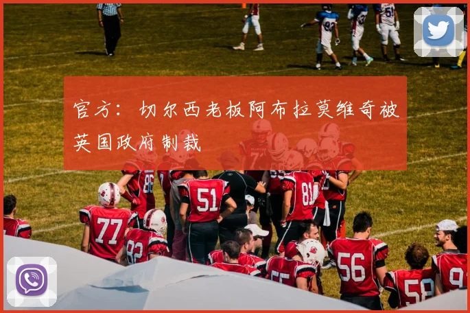 官方：切尔西老板阿布拉莫维奇被英国政府制裁