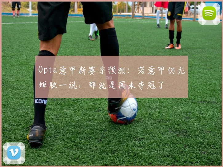 Opta意甲新赛季预测：若意甲仍无蝉联一说，那就是国米夺冠了