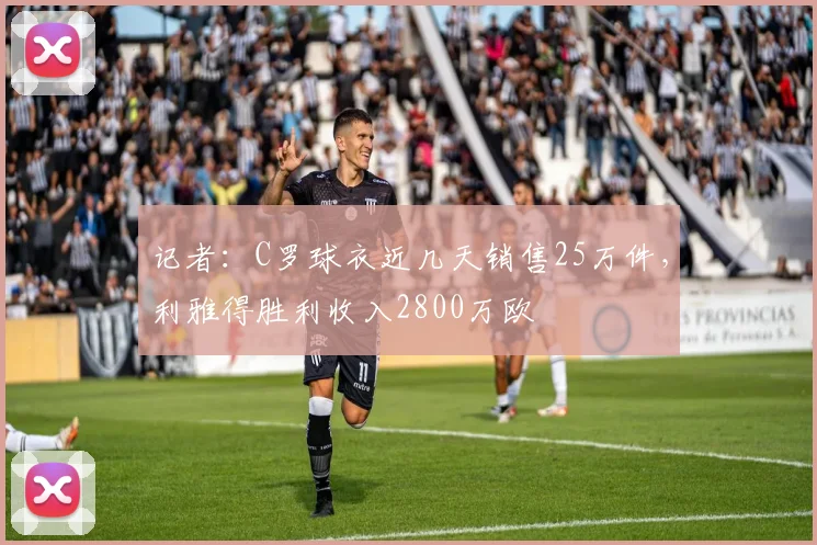 记者：C罗球衣近几天销售25万件，利雅得胜利收入2800万欧