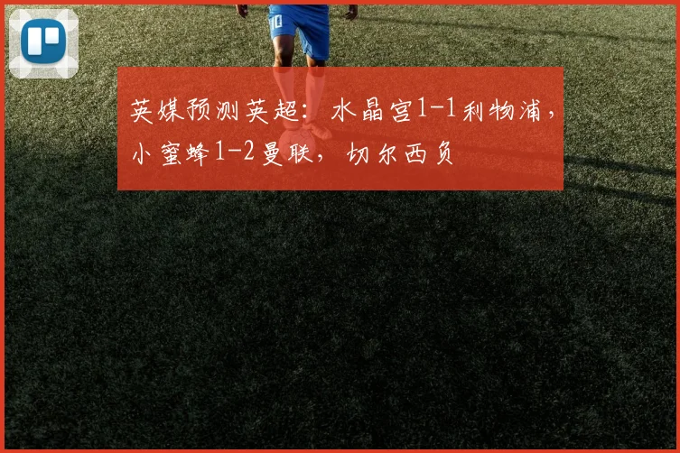 英媒预测英超：水晶宫1-1利物浦，小蜜蜂1-2曼联，切尔西负