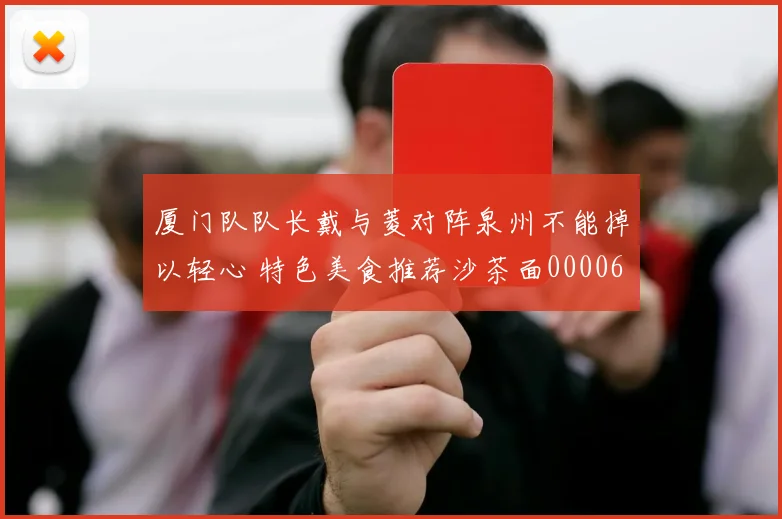 厦门队队长戴与菱对阵泉州不能掉以轻心 特色美食推荐沙茶面0000644