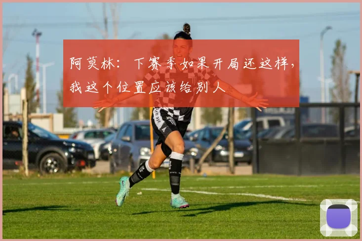阿莫林：下赛季如果开局还这样，我这个位置应该给别人