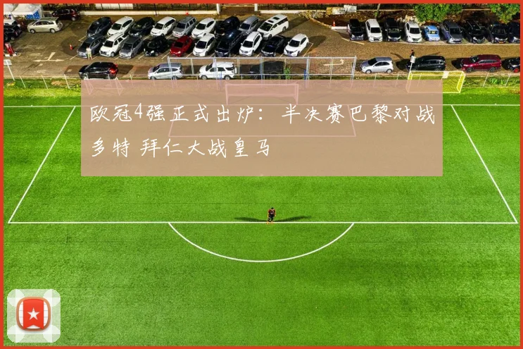 欧冠4强正式出炉：半决赛巴黎对战多特 拜仁大战皇马