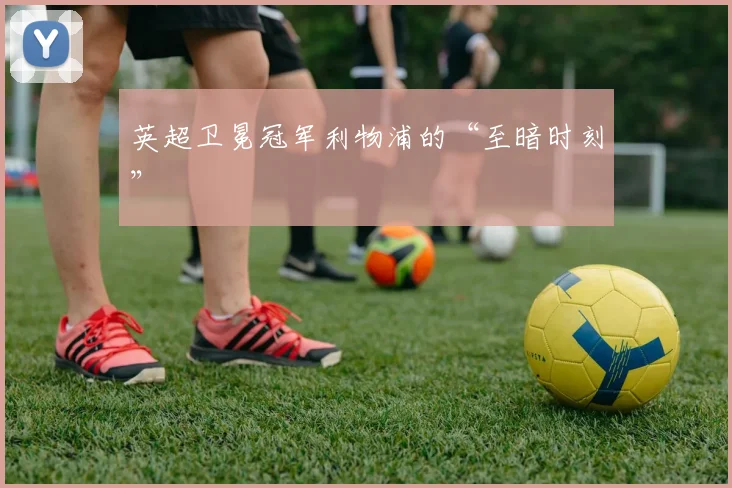 英超卫冕冠军利物浦的“至暗时刻”
