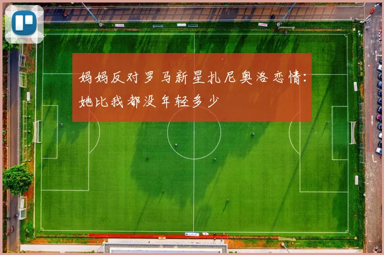 妈妈反对罗马新星扎尼奥洛恋情：她比我都没年轻多少