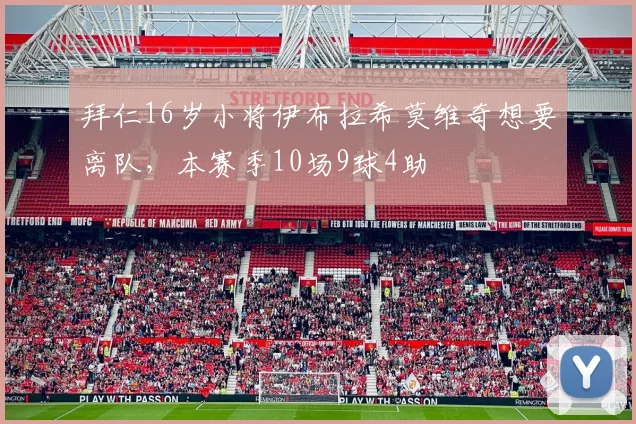 拜仁16岁小将伊布拉希莫维奇想要离队，本赛季10场9球4助