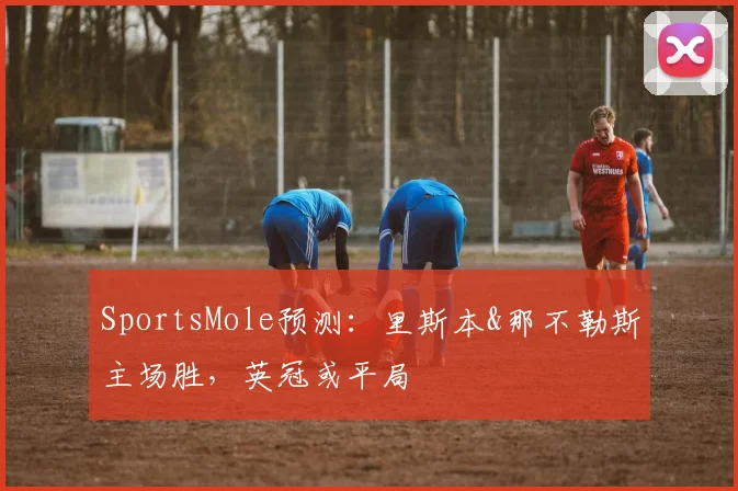 SportsMole预测：里斯本&那不勒斯主场胜，英冠或平局