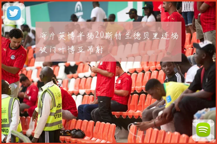 海牛英博半场20斯特兰德贝里连场破门叶博亚吊射