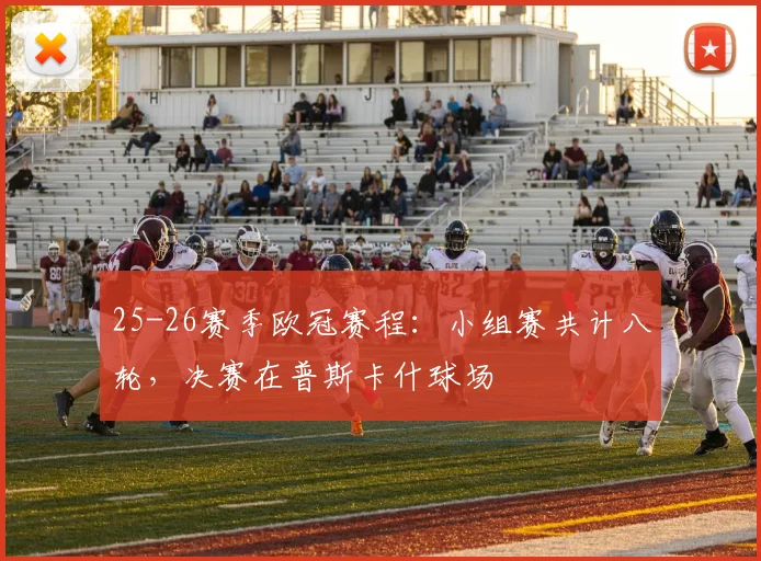 25-26赛季欧冠赛程：小组赛共计八轮，决赛在普斯卡什球场