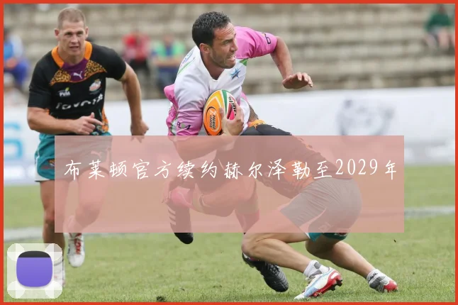 布莱顿官方续约赫尔泽勒至2029年