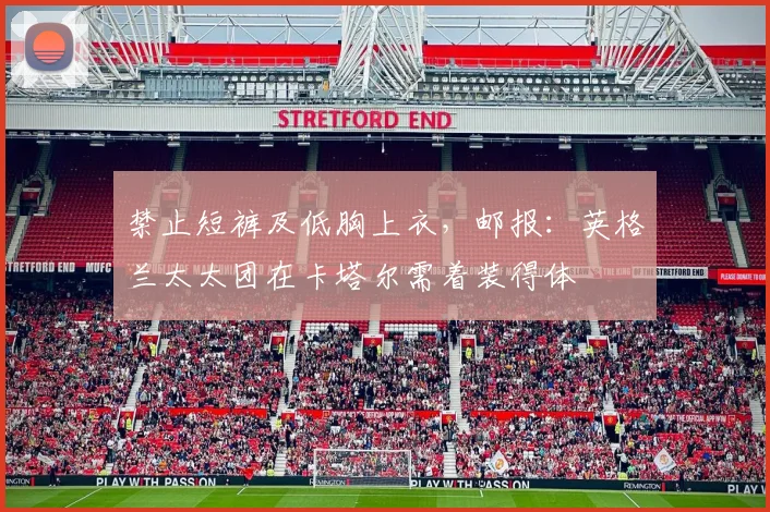 禁止短裤及低胸上衣，邮报：英格兰太太团在卡塔尔需着装得体