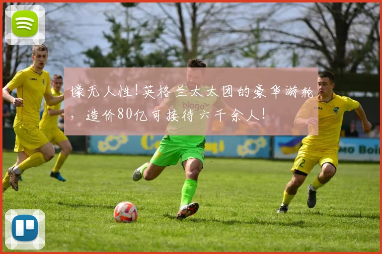 壕无人性!英格兰太太团的豪华游轮，造价80亿可接待六千余人！