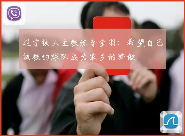 辽宁铁人主教练李金羽：希望自己执教的球队成为家乡的骄傲