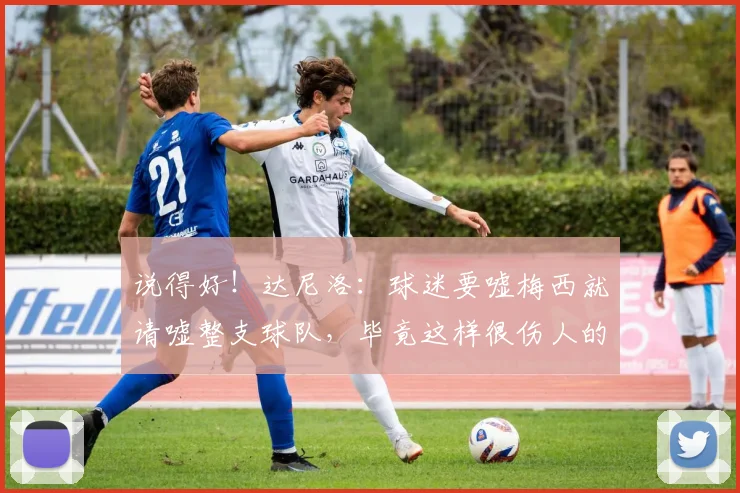说得好！达尼洛：球迷要嘘梅西就请嘘整支球队，毕竟这样很伤人的