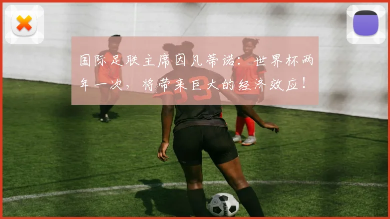 国际足联主席因凡蒂诺：世界杯两年一次，将带来巨大的经济效应！