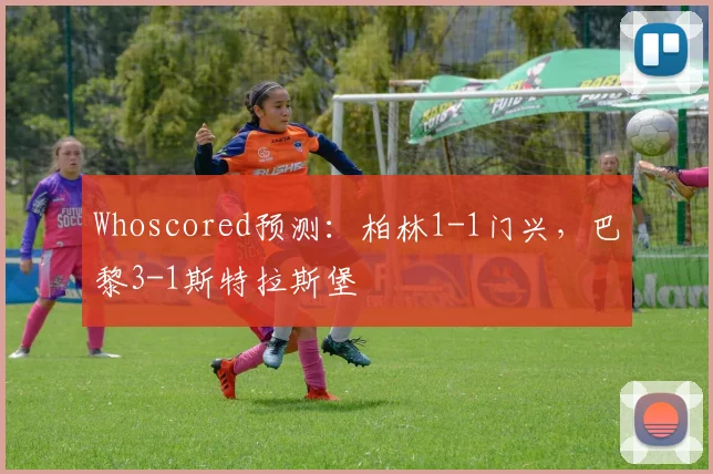 Whoscored预测：柏林1-1门兴，巴黎3-1斯特拉斯堡
