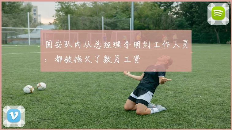 国安队内从总经理李明到工作人员，都被拖欠了数月工资