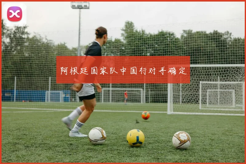 阿根廷国家队中国行对手确定