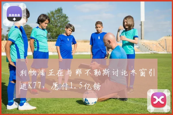 利物浦正在与那不勒斯讨论冬窗引进K77，愿付1.5亿镑