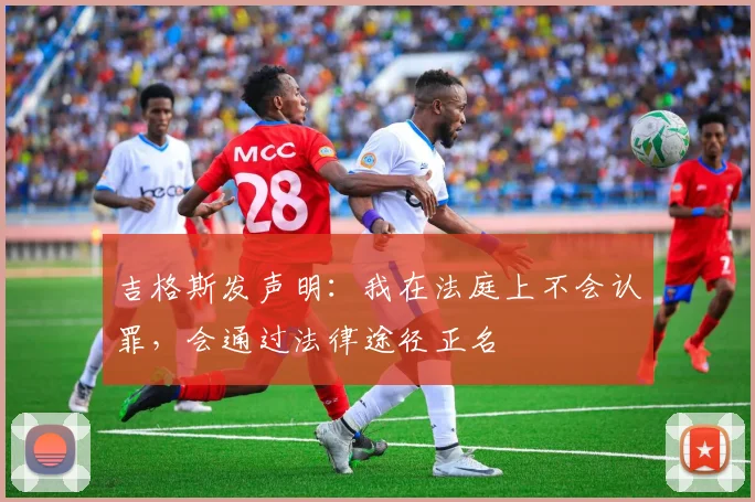 吉格斯发声明：我在法庭上不会认罪，会通过法律途径正名