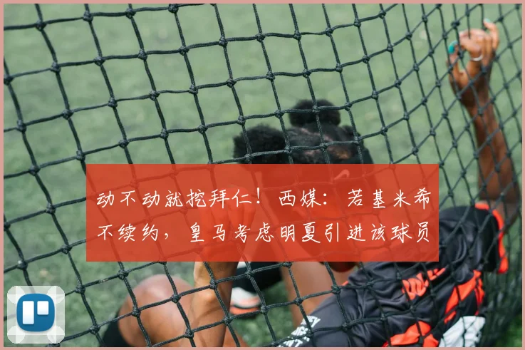 动不动就挖拜仁！西媒：若基米希不续约，皇马考虑明夏引进该球员