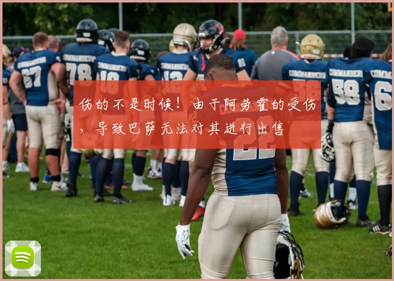 伤的不是时候！由于阿劳霍的受伤，导致巴萨无法对其进行出售