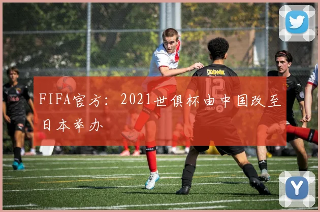 FIFA官方：2021世俱杯由中国改至日本举办
